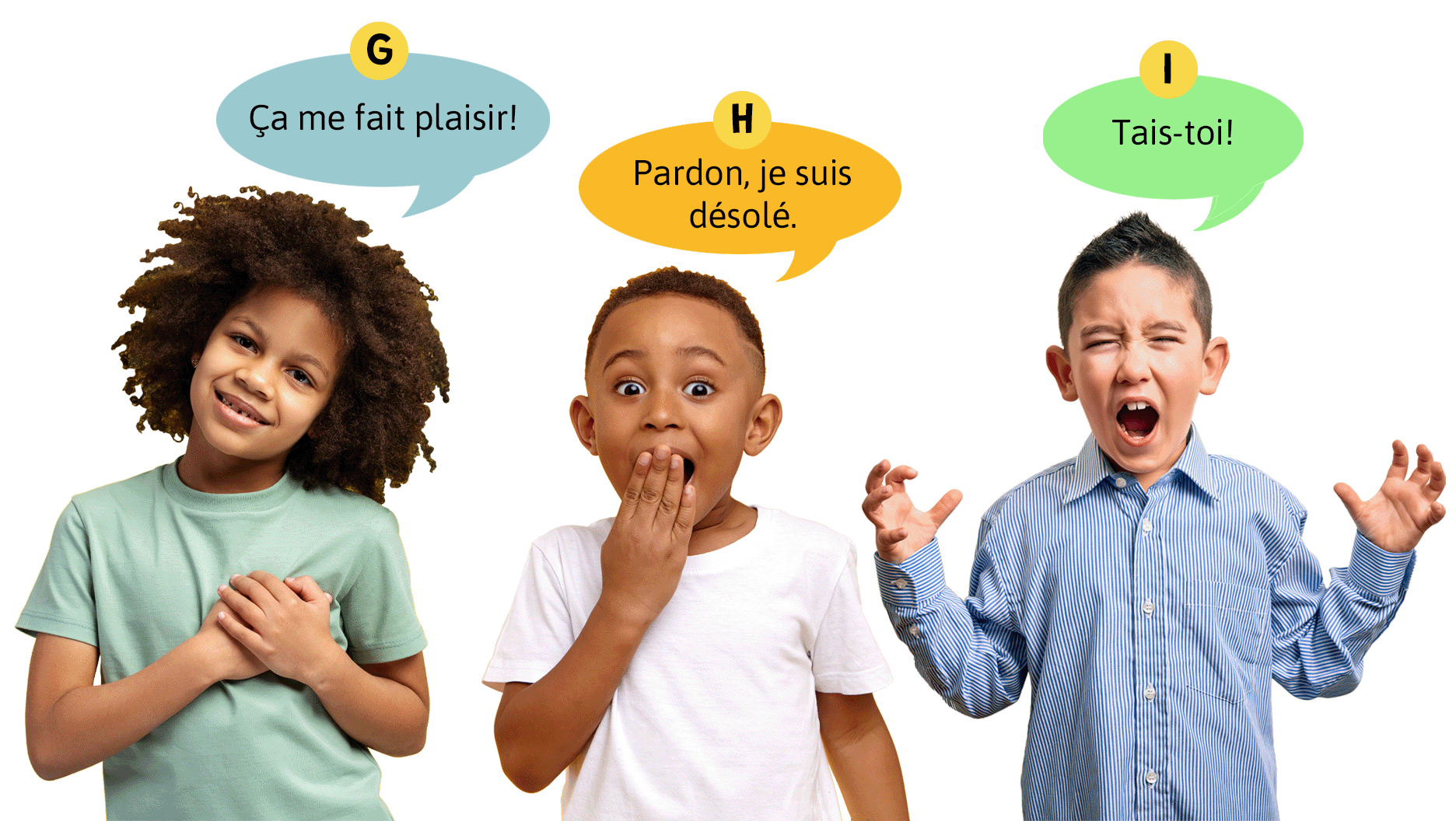 G. Ça me fait plaisir! H. Pardon, je suis désolé. I. Tais-toi!